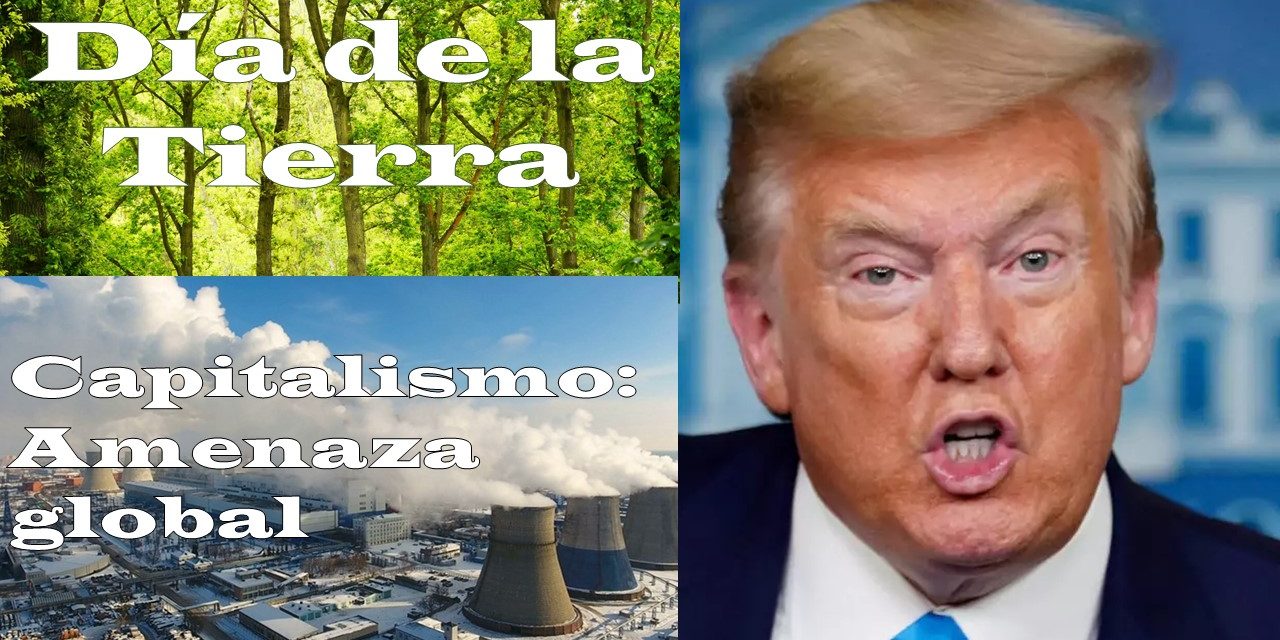 Día de la tierra. Capitalismo: amenaza global para la humanidad y la vida.