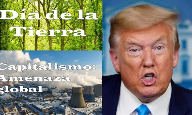Día de la tierra. Capitalismo: amenaza global para la humanidad y la vida.